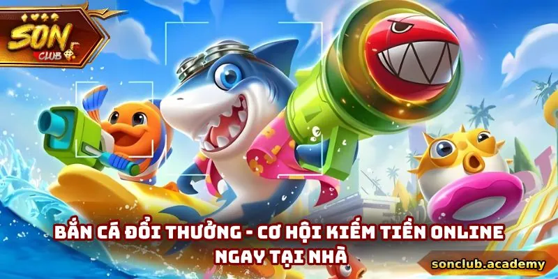 Bắn Cá Đổi Thưởng - Cơ Hội Kiếm Tiền Online Ngay Tại Nhà 2 Bắn Cá Đổi Thưởng - Cơ Hội Kiếm Tiền Online Ngay Tại Nhà